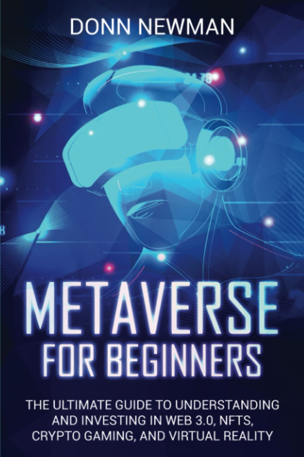 Metaverse for Beginners: The Ultimate Guide to Understanding and Investing in Web 3.0, NFTs, Crypto Gaming, and Virtual Reality