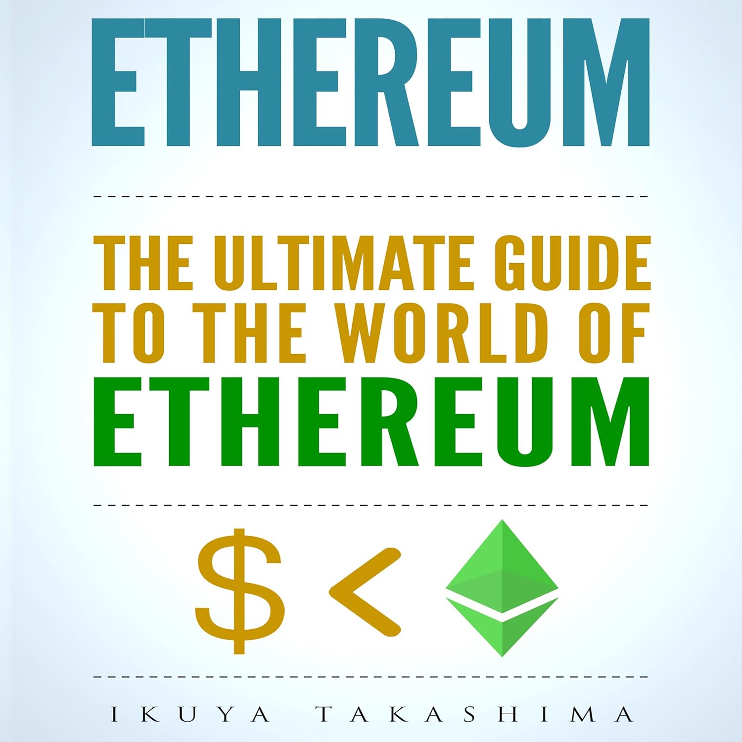 Ethereum: The Ultimate Guide to the World of Ethereum, Ethereum Mining, Ethereum Investing, Smart Contracts, Dapps and DAOs, Ether, Blockchain Technology